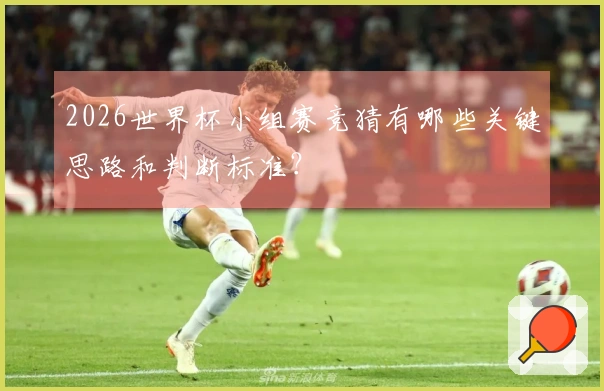 2026世界杯小组赛竞猜有哪些关键思路和判断标准？