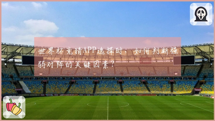 世界杯竞猜APP选择时，如何判断强弱对阵的关键因素？