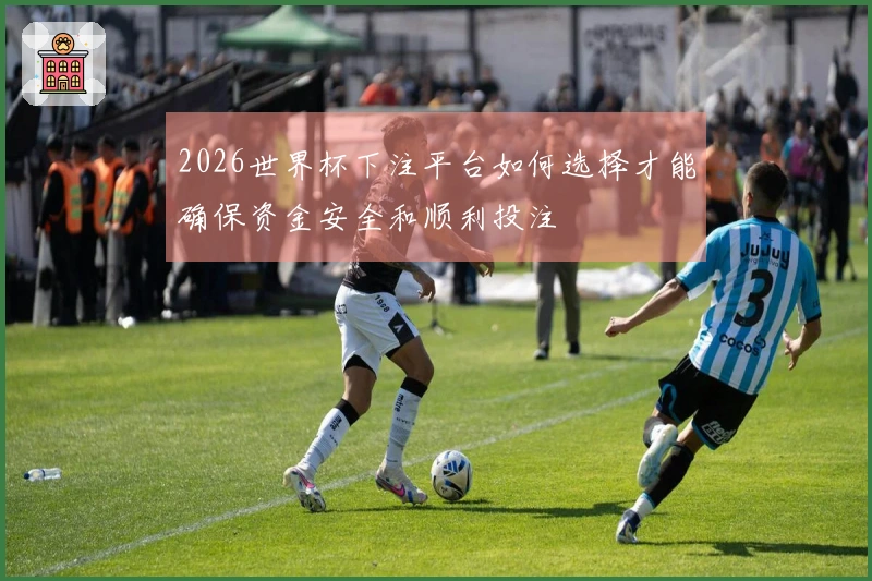 2026世界杯下注平台如何选择才能确保资金安全和顺利投注