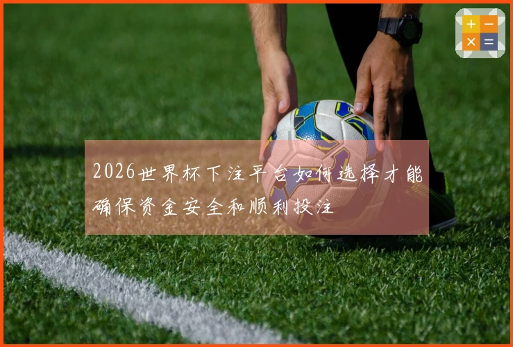 2026世界杯下注平台如何选择才能确保资金安全和顺利投注